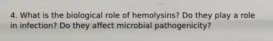 4. What is the biological role of hemolysins? Do they play a role in infection? Do they affect microbial pathogenicity?