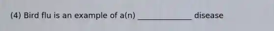 (4) Bird flu is an example of a(n) ______________ disease