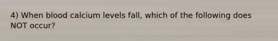 4) When blood calcium levels fall, which of the following does NOT occur?