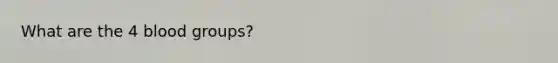 What are the 4 <a href='https://www.questionai.com/knowledge/kYZPOX2Y3u-blood-groups' class='anchor-knowledge'>blood groups</a>?