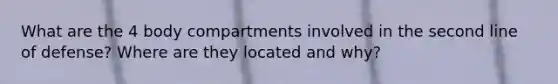 What are the 4 body compartments involved in the second line of defense? Where are they located and why?