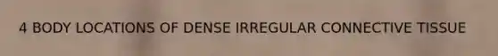 4 BODY LOCATIONS OF DENSE IRREGULAR <a href='https://www.questionai.com/knowledge/kYDr0DHyc8-connective-tissue' class='anchor-knowledge'>connective tissue</a>
