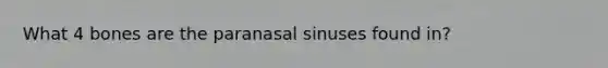 What 4 bones are the paranasal sinuses found in?