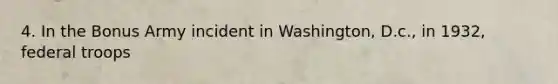 4. In the Bonus Army incident in Washington, D.c., in 1932, federal troops