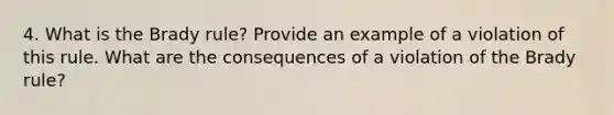 4. What is the Brady rule? Provide an example of a violation of this rule. What are the consequences of a violation of the Brady rule?