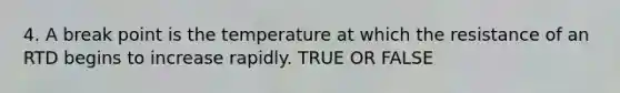 4. A break point is the temperature at which the resistance of an RTD begins to increase rapidly. TRUE OR FALSE