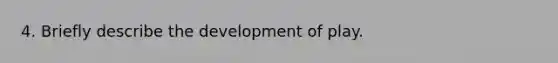 4. Briefly describe the development of play.