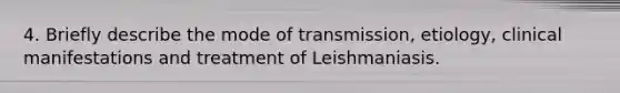 4. Briefly describe the mode of transmission, etiology, clinical manifestations and treatment of Leishmaniasis.