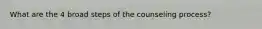 What are the 4 broad steps of the counseling process?