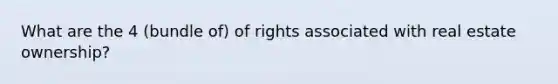 What are the 4 (bundle of) of rights associated with real estate ownership?