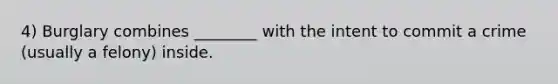 4) Burglary combines ________ with the intent to commit a crime (usually a felony) inside.