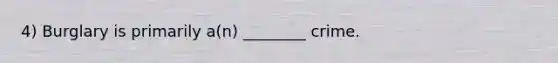 4) Burglary is primarily a(n) ________ crime.