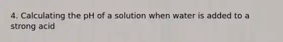 4. Calculating the pH of a solution when water is added to a strong acid