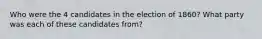 Who were the 4 candidates in the election of 1860? What party was each of these candidates from?