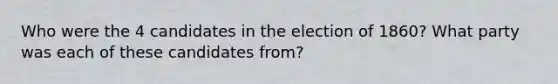 Who were the 4 candidates in the election of 1860? What party was each of these candidates from?