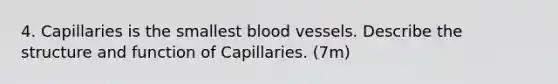 4. Capillaries is the smallest blood vessels. Describe the structure and function of Capillaries. (7m)