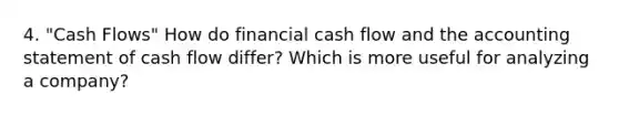 4. "Cash Flows" How do financial cash flow and the accounting statement of cash flow differ? Which is more useful for analyzing a company?