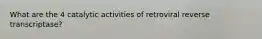 What are the 4 catalytic activities of retroviral reverse transcriptase?