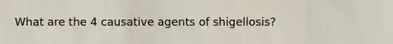 What are the 4 causative agents of shigellosis?