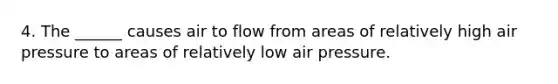 4. The ______ causes air to flow from areas of relatively high air pressure to areas of relatively low air pressure.