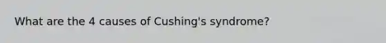What are the 4 causes of Cushing's syndrome?