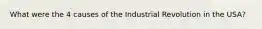 What were the 4 causes of the Industrial Revolution in the USA?