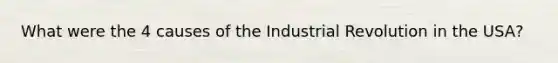 What were the 4 causes of the Industrial Revolution in the USA?