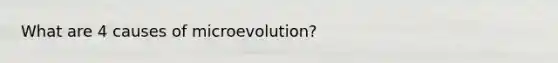 What are 4 causes of microevolution?