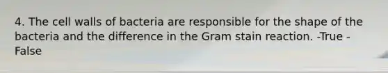 4. The cell walls of bacteria are responsible for the shape of the bacteria and the difference in the Gram stain reaction. -True -False