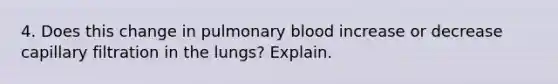 4. Does this change in pulmonary blood increase or decrease capillary filtration in the lungs? Explain.