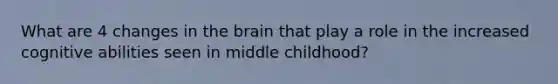 What are 4 changes in the brain that play a role in the increased cognitive abilities seen in middle childhood?