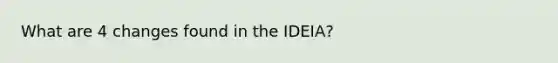 What are 4 changes found in the IDEIA?