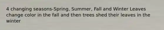4 changing seasons-Spring, Summer, Fall and Winter Leaves change color in the fall and then trees shed their leaves in the winter