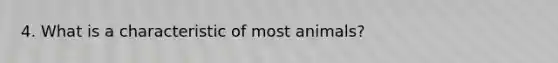 4. What is a characteristic of most animals?