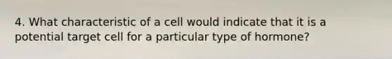 4. What characteristic of a cell would indicate that it is a potential target cell for a particular type of hormone?