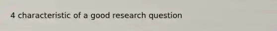 4 characteristic of a good research question