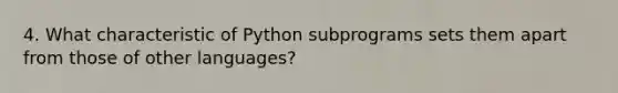 4. What characteristic of Python subprograms sets them apart from those of other languages?