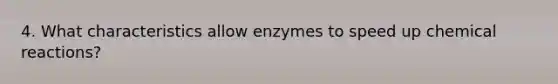 4. What characteristics allow enzymes to speed up chemical reactions?