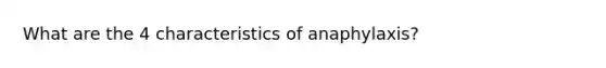 What are the 4 characteristics of anaphylaxis?