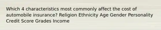 Which 4 characteristics most commonly affect the cost of automobile insurance? Religion Ethnicity Age Gender Personality Credit Score Grades Income