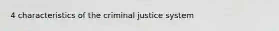 4 characteristics of the criminal justice system