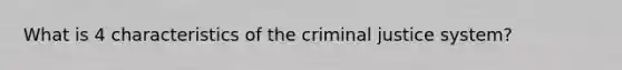 What is 4 characteristics of the criminal justice system?