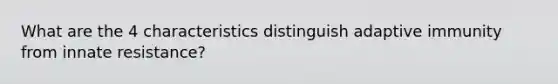 What are the 4 characteristics distinguish adaptive immunity from innate resistance?