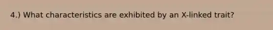 4.) What characteristics are exhibited by an X-linked trait?