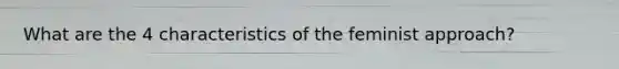 What are the 4 characteristics of the feminist approach?