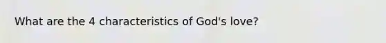 What are the 4 characteristics of God's love?