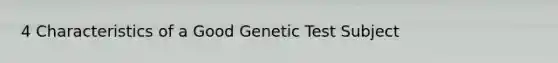 4 Characteristics of a Good Genetic Test Subject