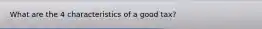 What are the 4 characteristics of a good tax?