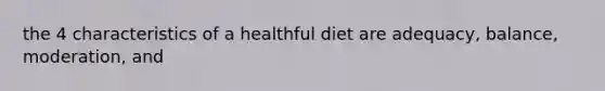 the 4 characteristics of a healthful diet are adequacy, balance, moderation, and