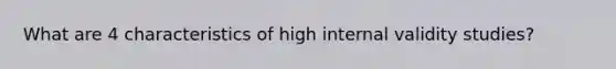 What are 4 characteristics of high internal validity studies?